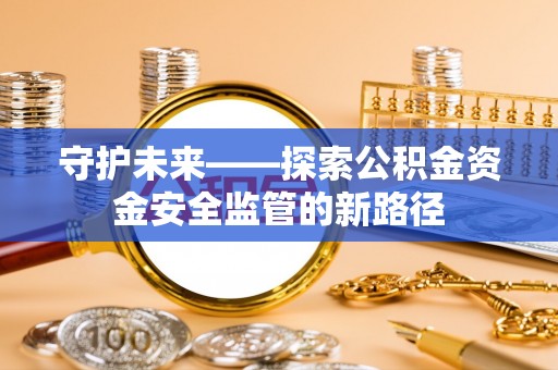 达川守护未来——探索公积金资金安全监管的新路径
