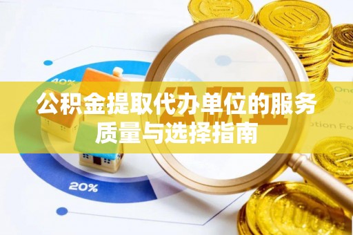 达川公积金提取代办单位的服务质量与选择指南