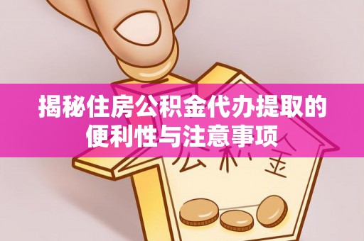 达川揭秘住房公积金代办提取的便利性与注意事项