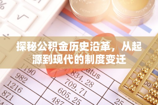 达川探秘公积金历史沿革，从起源到现代的制度变迁