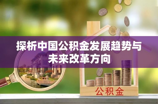 达川探析中国公积金发展趋势与未来改革方向