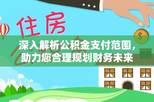 达川深入解析公积金支付范围，助力您合理规划财务未来
