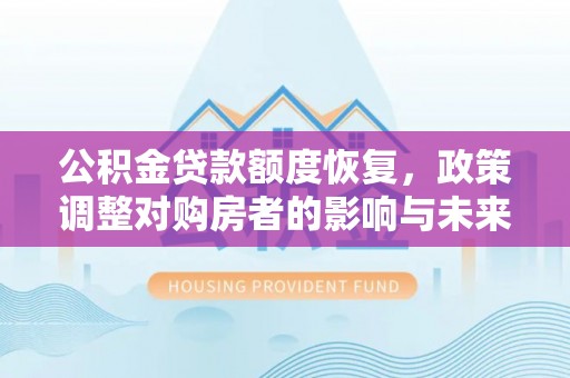 达川公积金贷款额度恢复，政策调整对购房者的影响与未来展望
