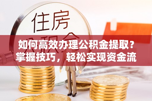 达川如何高效办理公积金提取？掌握技巧，轻松实现资金流动