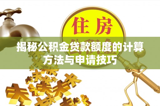 达川揭秘公积金贷款额度的计算方法与申请技巧