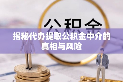 达川揭秘代办提取公积金中介的真相与风险
