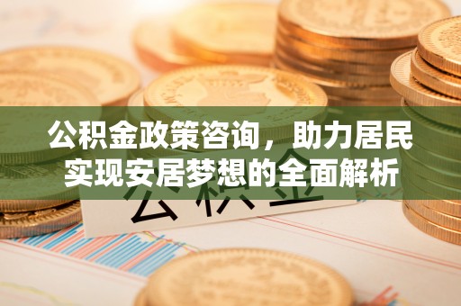 达川公积金政策咨询，助力居民实现安居梦想的全面解析