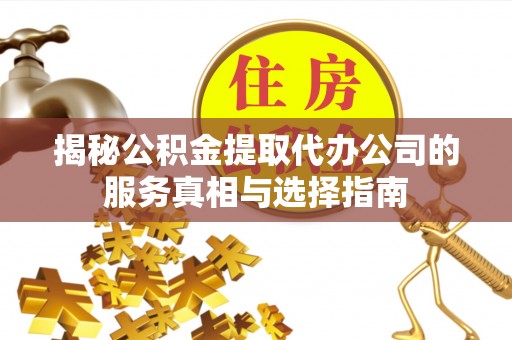 达川揭秘公积金提取代办公司的服务真相与选择指南