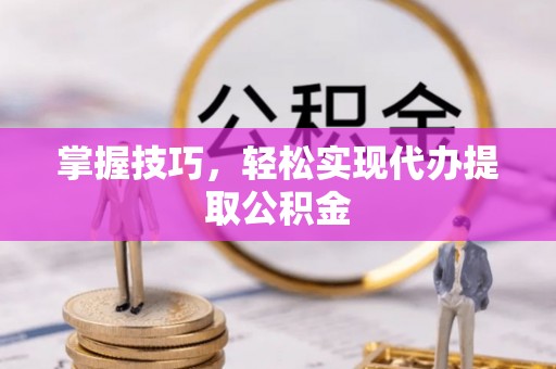 达川掌握技巧，轻松实现代办提取公积金