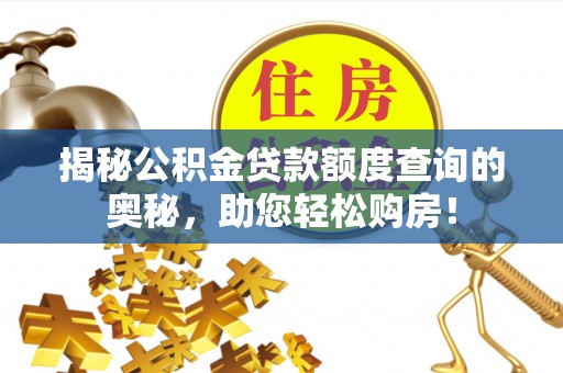 达川揭秘公积金贷款额度查询的奥秘，助您轻松购房！
