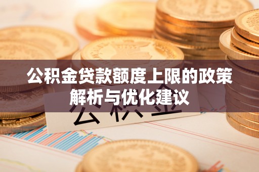 达川公积金贷款额度上限的政策解析与优化建议