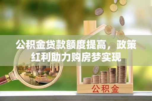 达川公积金贷款额度提高，政策红利助力购房梦实现