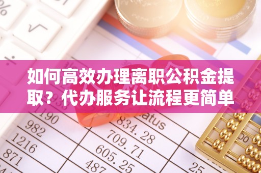 达川如何高效办理离职公积金提取？代办服务让流程更简单