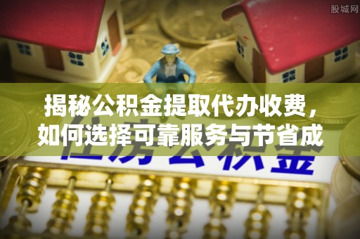达川揭秘公积金提取代办收费，如何选择可靠服务与节省成本？