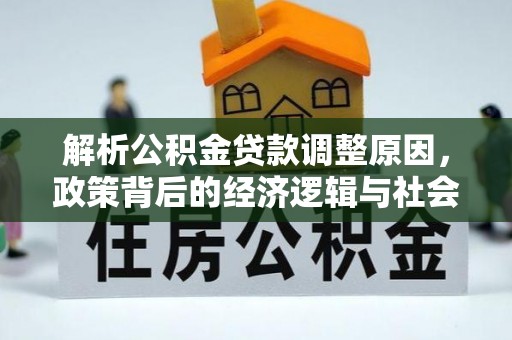 达川解析公积金贷款调整原因，政策背后的经济逻辑与社会影响