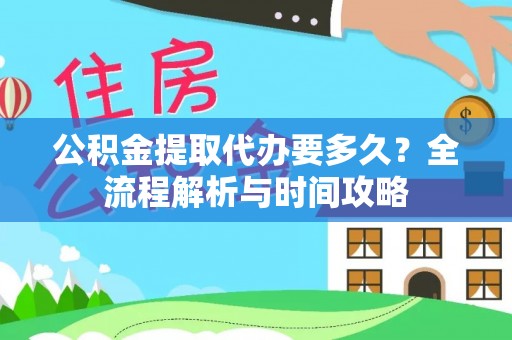 达川公积金提取代办要多久？全流程解析与时间攻略