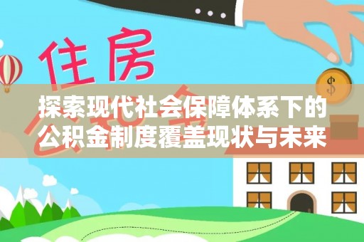 达川探索现代社会保障体系下的公积金制度覆盖现状与未来发展