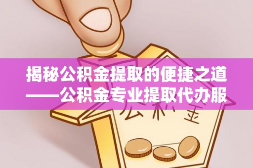 达川揭秘公积金提取的便捷之道——公积金专业提取代办服务解析