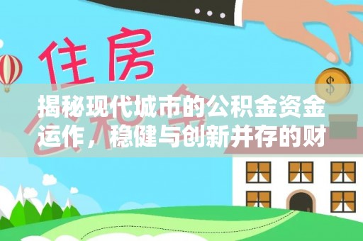 达川揭秘现代城市的公积金资金运作，稳健与创新并存的财富管理之道