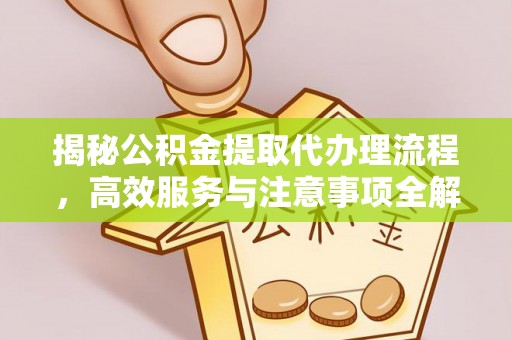达川揭秘公积金提取代办理流程，高效服务与注意事项全解析