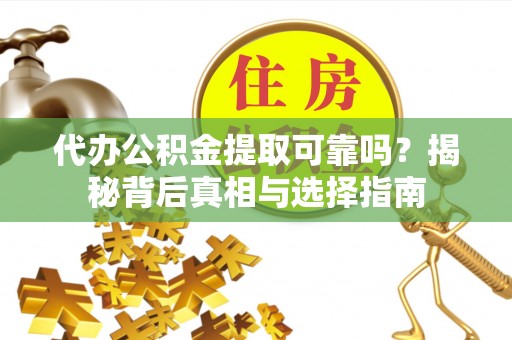 达川代办公积金提取可靠吗？揭秘背后真相与选择指南