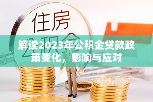 达川解读2023年公积金贷款政策变化，影响与应对