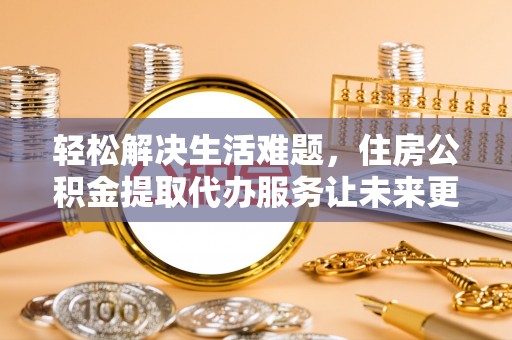 达川轻松解决生活难题，住房公积金提取代办服务让未来更安心