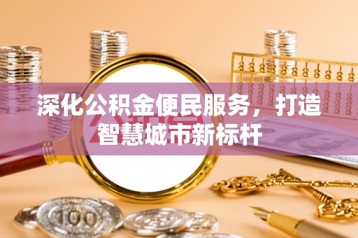 达川深化公积金便民服务，打造智慧城市新标杆