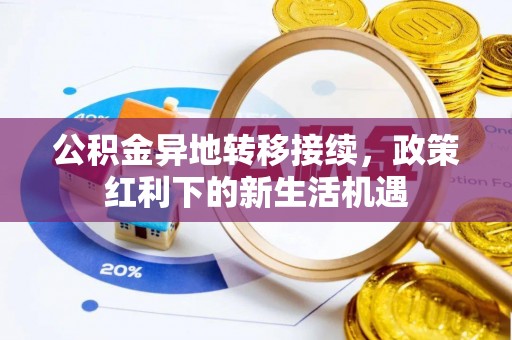 达川公积金异地转移接续，政策红利下的新生活机遇