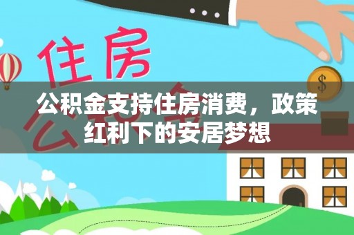 达川公积金支持住房消费，政策红利下的安居梦想