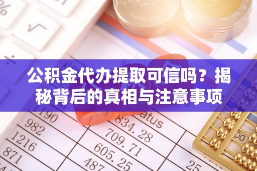 达川公积金代办提取可信吗？揭秘背后的真相与注意事项