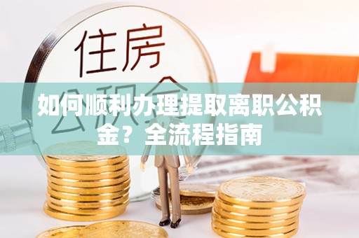 达川如何顺利办理提取离职公积金？全流程指南