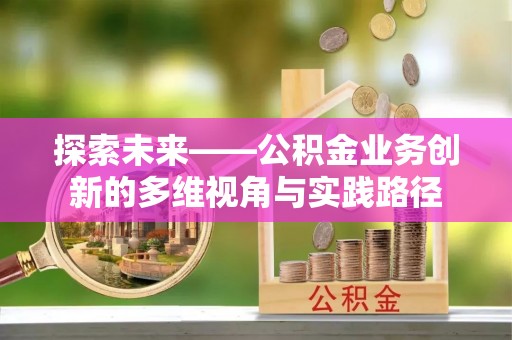 达川探索未来——公积金业务创新的多维视角与实践路径