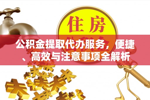达川公积金提取代办服务，便捷、高效与注意事项全解析