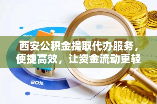 达川西安公积金提取代办服务，便捷高效，让资金流动更轻松