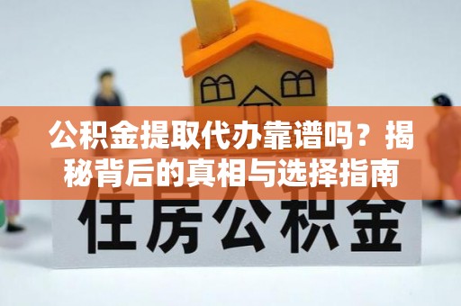 达川公积金提取代办靠谱吗？揭秘背后的真相与选择指南
