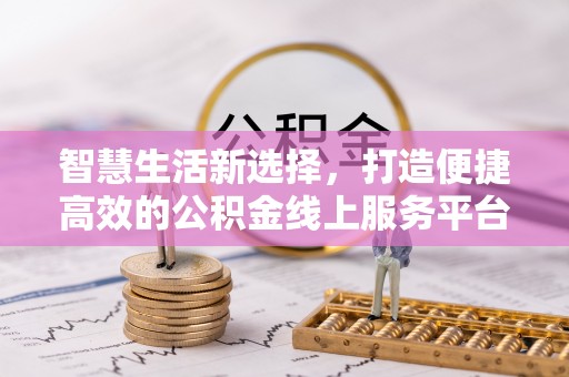 达川智慧生活新选择，打造便捷高效的公积金线上服务平台