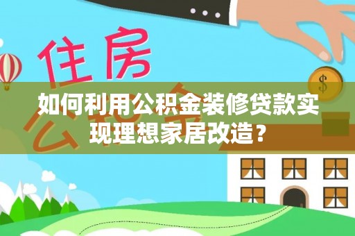 达川如何利用公积金装修贷款实现理想家居改造？