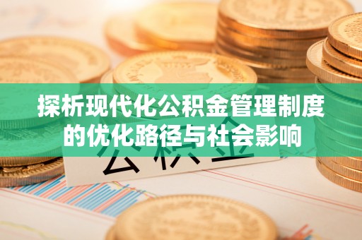 达川探析现代化公积金管理制度的优化路径与社会影响