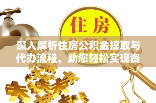 达川深入解析住房公积金提取与代办流程，助您轻松实现资金利用最大化