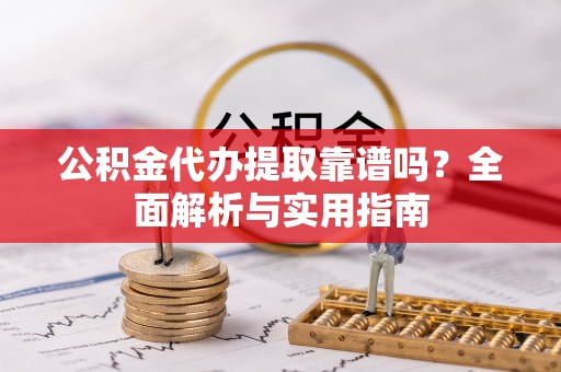 达川公积金代办提取靠谱吗？全面解析与实用指南