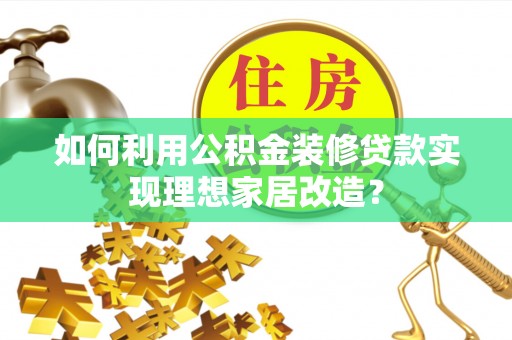 达川如何利用公积金装修贷款实现理想家居改造？