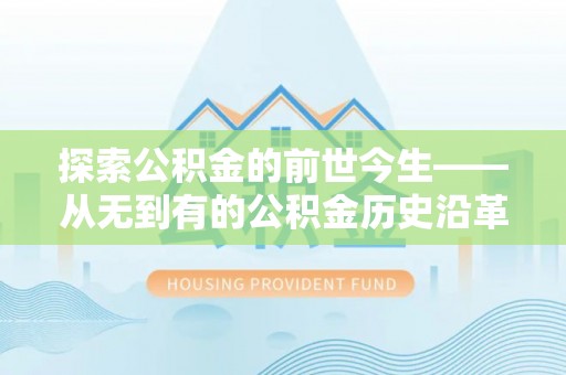 达川探索公积金的前世今生——从无到有的公积金历史沿革