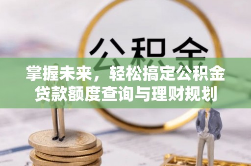 达川掌握未来，轻松搞定公积金贷款额度查询与理财规划
