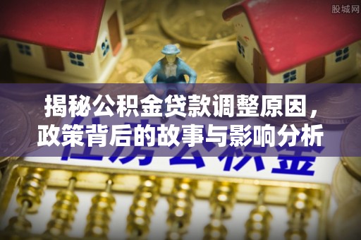 达川揭秘公积金贷款调整原因，政策背后的故事与影响分析