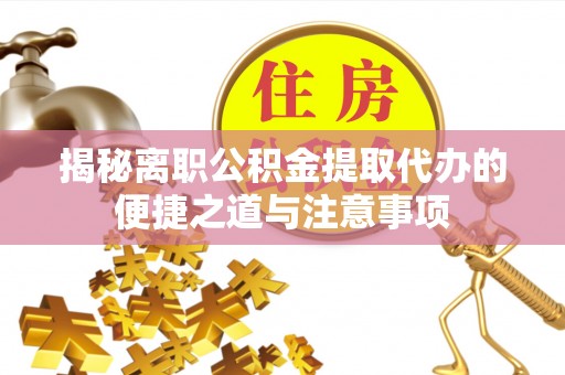 达川揭秘离职公积金提取代办的便捷之道与注意事项