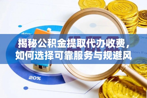 达川揭秘公积金提取代办收费，如何选择可靠服务与规避风险
