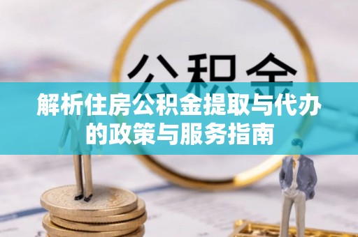 达川解析住房公积金提取与代办的政策与服务指南