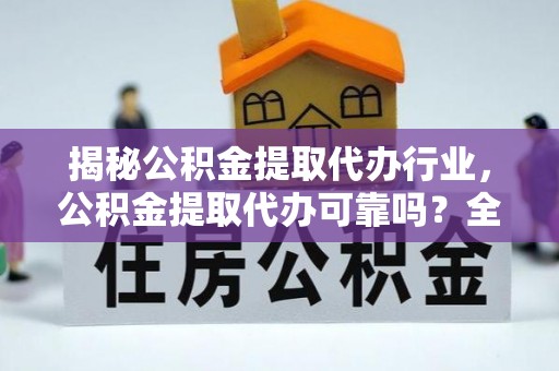 达川揭秘公积金提取代办行业，公积金提取代办可靠吗？全面解析与风险规避
