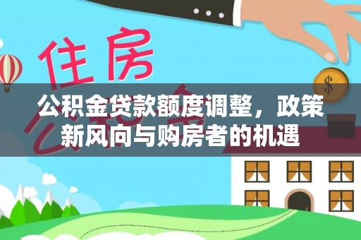 达川公积金贷款额度调整，政策新风向与购房者的机遇